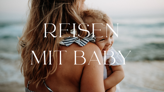 Reisen mit Baby - Was nicht fehlen darf